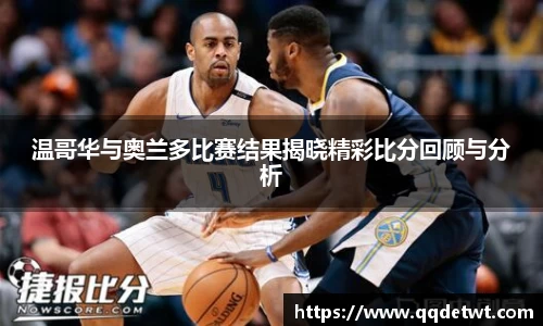 温哥华与奥兰多比赛结果揭晓精彩比分回顾与分析