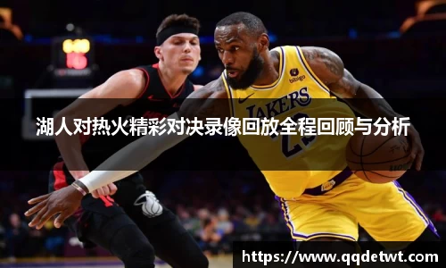 湖人对热火精彩对决录像回放全程回顾与分析