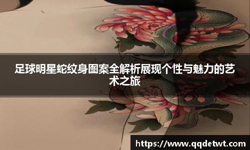 足球明星蛇纹身图案全解析展现个性与魅力的艺术之旅