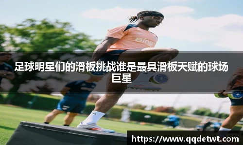 足球明星们的滑板挑战谁是最具滑板天赋的球场巨星