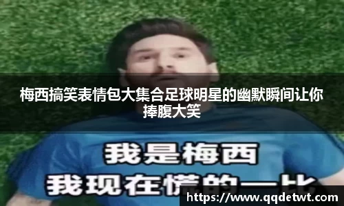 梅西搞笑表情包大集合足球明星的幽默瞬间让你捧腹大笑