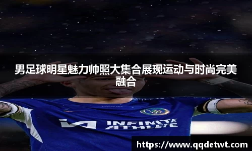 男足球明星魅力帅照大集合展现运动与时尚完美融合